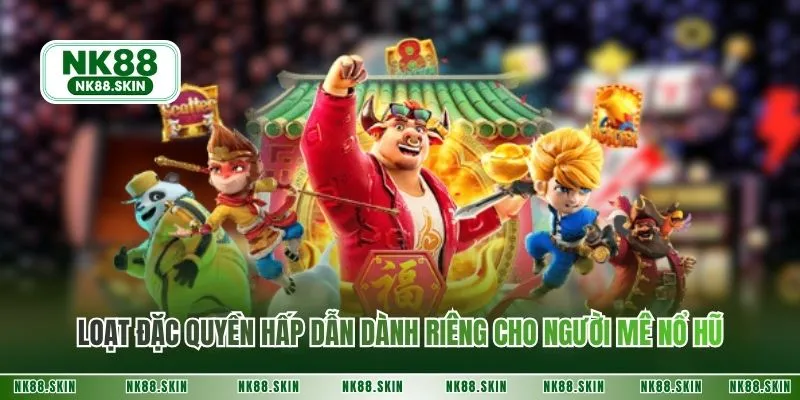 Loạt đặc quyền hấp dẫn dành riêng cho người mê nổ hũ