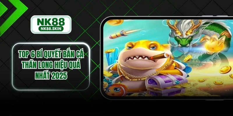 Top 6 Bí Quyết Bắn Cá Thần Long Hiệu Quả Nhất 2025